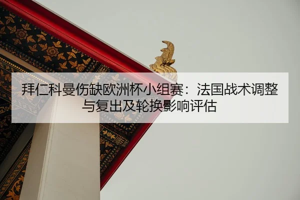 拜仁科曼伤缺欧洲杯小组赛：法国战术调整与复出及轮换影响评估