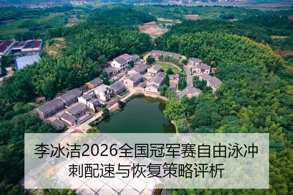 李冰洁2026全国冠军赛自由泳冲刺配速与恢复策略评析